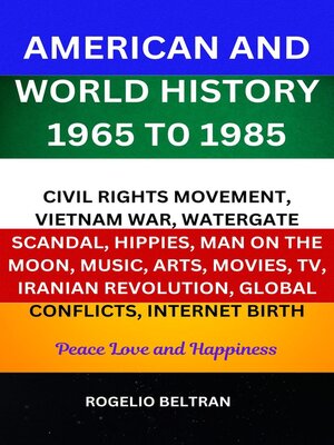 cover image of American and World History 1965 to 1985 Civil Rights Movement, Vietnam War, Watergate Scandal, Hippies, Man on the Moon, Music, Arts, Movies, TV, Iranian Revolution, Global Conflicts, Internet Birth